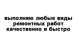 выполняю любые виды ремонтных работ качественно и быстро